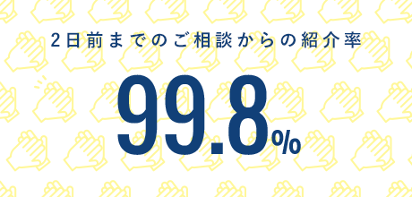 2日前までのご相談からの紹介率 99.8%