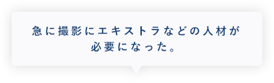 急に撮影にエキストラなどの人材が必要になった。