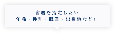 客層を指定したい（年齢・性別・職業・出身地など）。